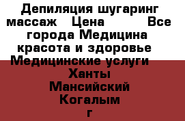 Депиляция шугаринг массаж › Цена ­ 200 - Все города Медицина, красота и здоровье » Медицинские услуги   . Ханты-Мансийский,Когалым г.